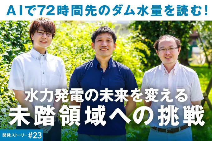 開発ストーリー＃23　ＡＩで72時間先のダム水量を読む！水力発電の未来を変える未踏領域への挑戦