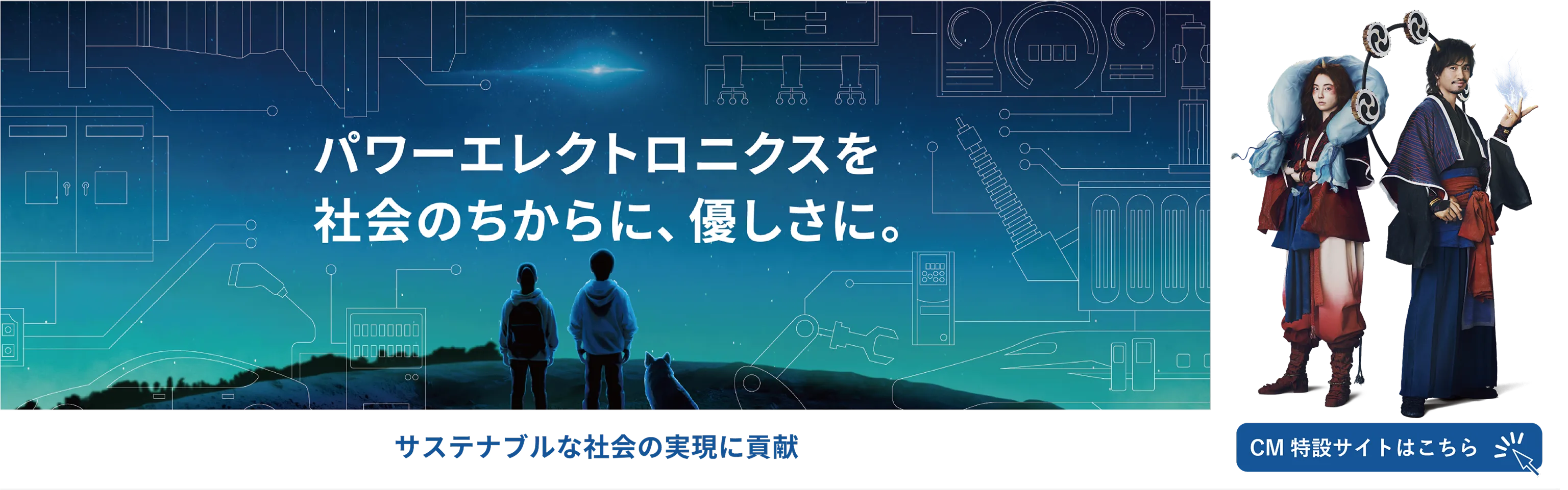 パワーエレクトロニクスを社会のちからに、優しさに。サステナブルな社会の実現に貢献／CM特設サイトはこちら